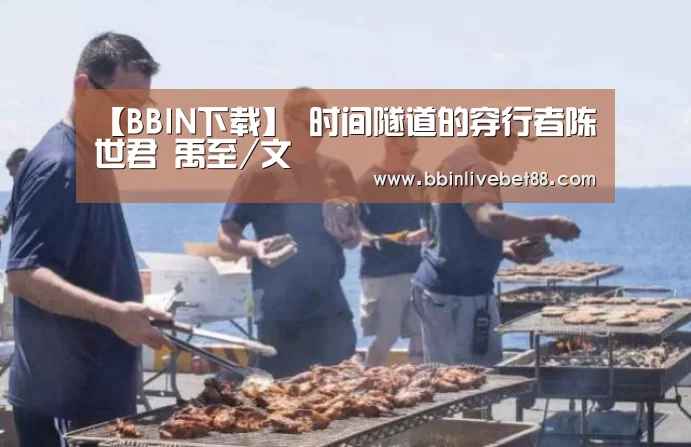 【BBIN下载】
<h1>时间隧道的穿行者陈世君 禹至/文(图3) BBIN下载