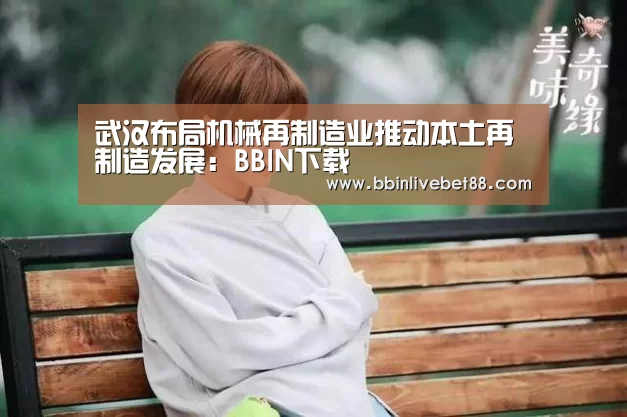 武汉布局机械再制造业推动本土再制造发展:BBIN下载(图1) BBIN视讯