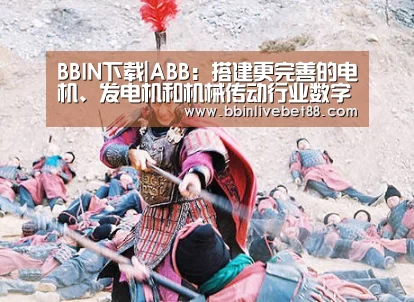 BBIN下载|ABB:搭建更完善的电机、发电机和机械传动行业数字化平台(图4) BBIN视讯
