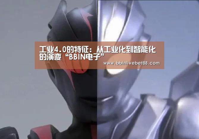 工业4.0的特征:从工业化到智能化的演变“BBIN电子”(图3) BBIN足球