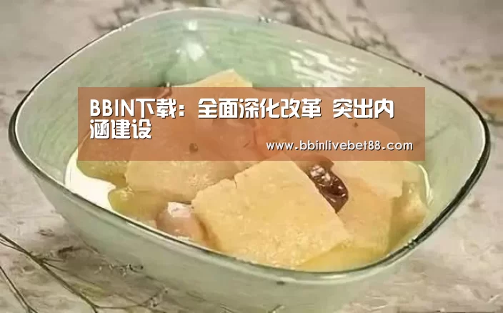 BBIN下载:全面深化改革 突出内涵建设(图3) BBIN视讯