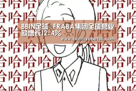 BBIN足球-FRABA集团全球营业额增长12.4%(图1) BBIN足球
